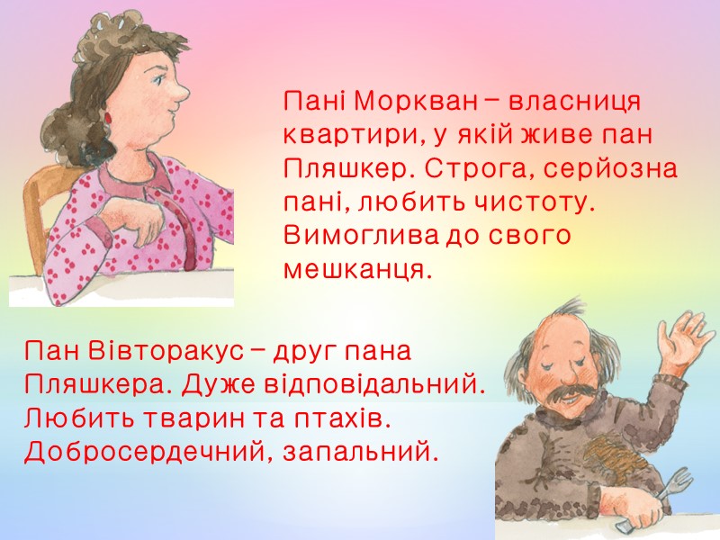 Пані Моркван – власниця квартири, у якій живе пан Пляшкер. Строга, серйозна пані, любить